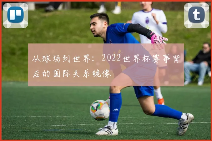 从球场到世界：2022世界杯赛事背后的国际关系镜像