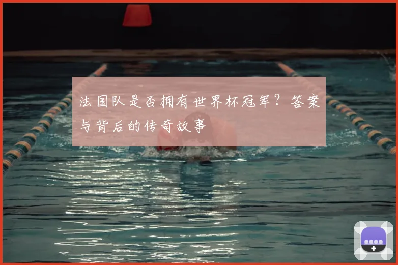 法国队是否拥有世界杯冠军？答案与背后的传奇故事