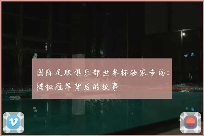 国际足联俱乐部世界杯独家专访：揭秘冠军背后的故事