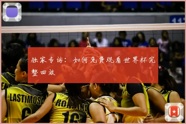 独家专访：如何免费观看世界杯完整回放