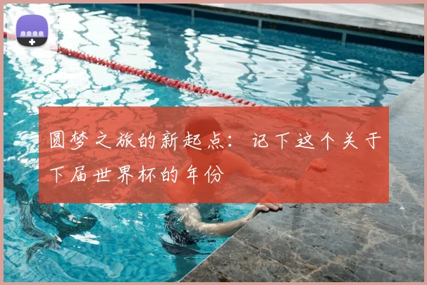 圆梦之旅的新起点：记下这个关于下届世界杯的年份
