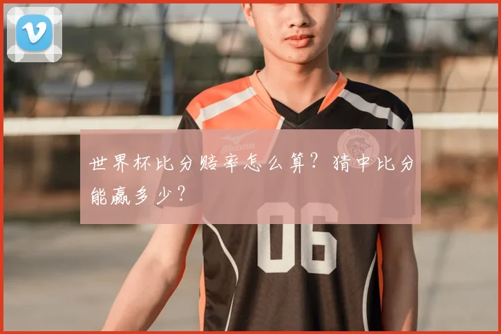 世界杯比分赔率怎么算?猜中比分能赢多少?