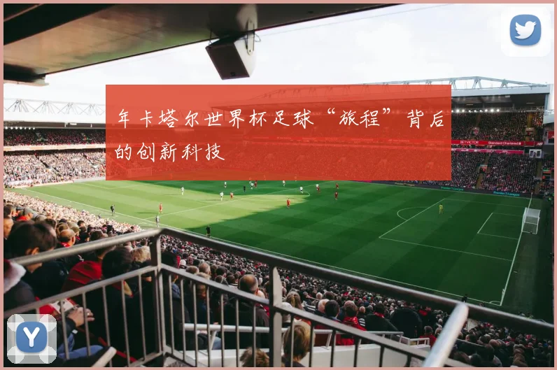 年卡塔尔世界杯足球“旅程”背后的创新科技