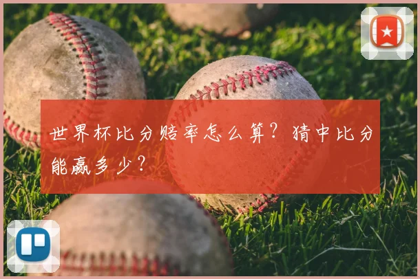 世界杯比分赔率怎么算?猜中比分能赢多少?