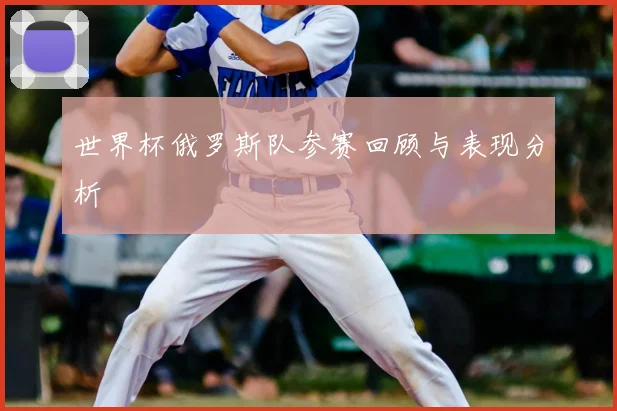 世界杯俄罗斯队参赛回顾与表现分析