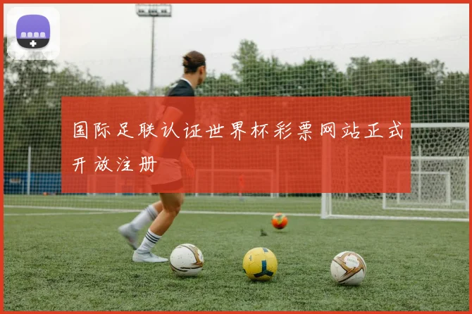 国际足联认证世界杯彩票网站正式开放注册
