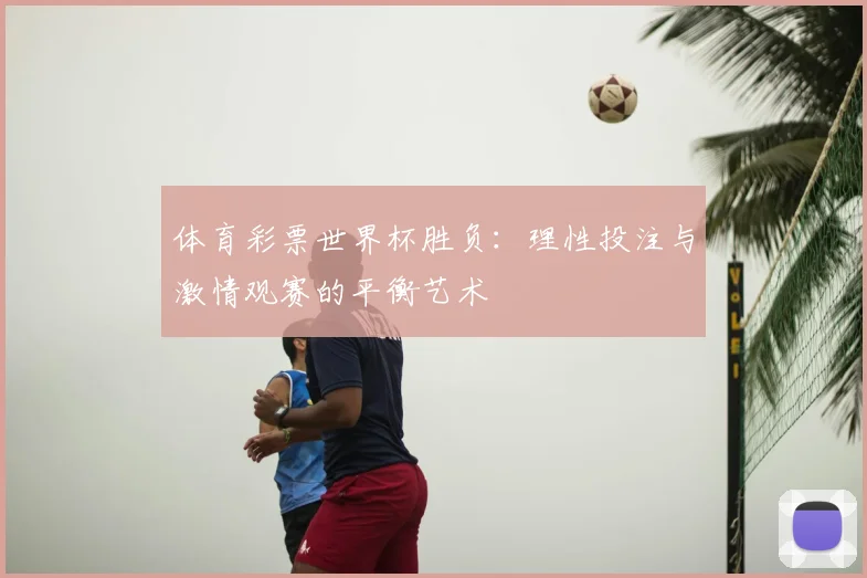 体育彩票世界杯胜负:理性投注与激情观赛的平衡艺术