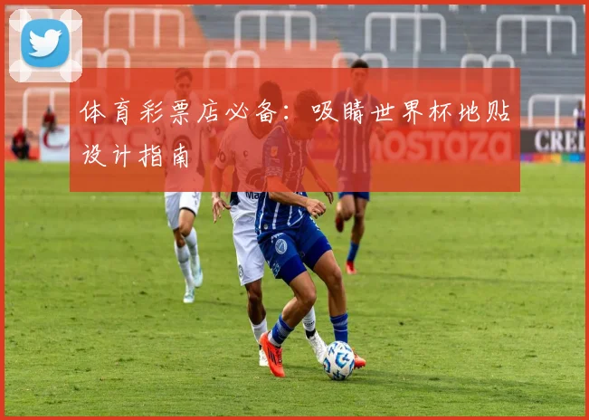 体育彩票店必备:吸睛世界杯地贴设计指南