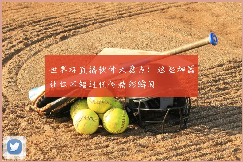 世界杯直播软件大盘点:这些神器让你不错过任何精彩瞬间